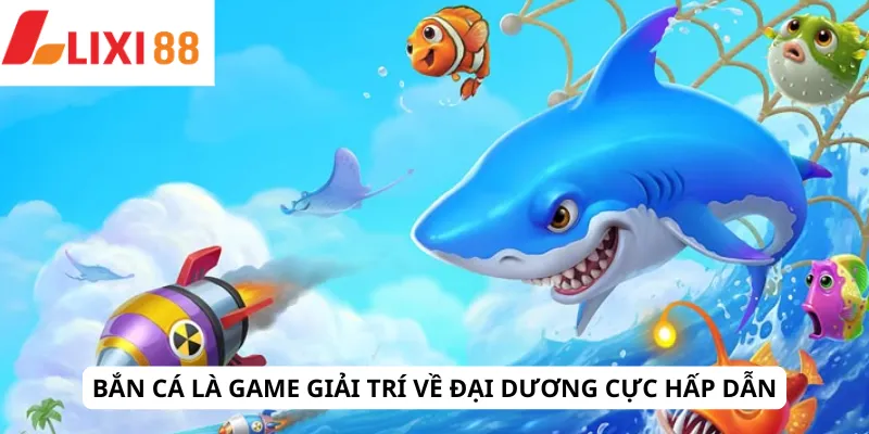 Bắn cá là game giải trí về đại dương cực hấp dẫn