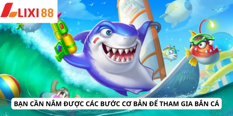 Bạn cần nắm được các bước cơ bản để tham gia bắn cá