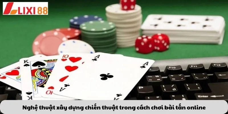 Nghệ thuật xây dựng chiến thuật trong cách chơi bài tấn online