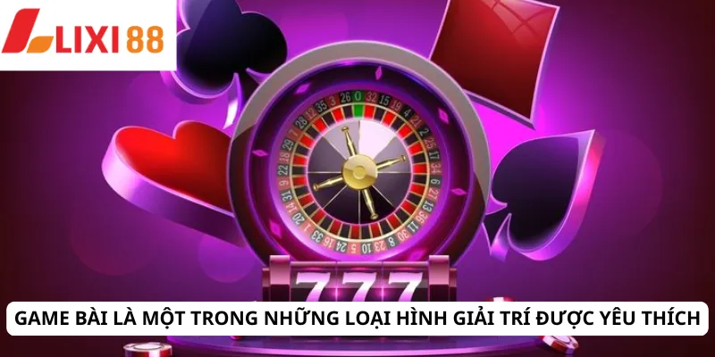 Game bài là một trong những loại hình giải trí được yêu thích
