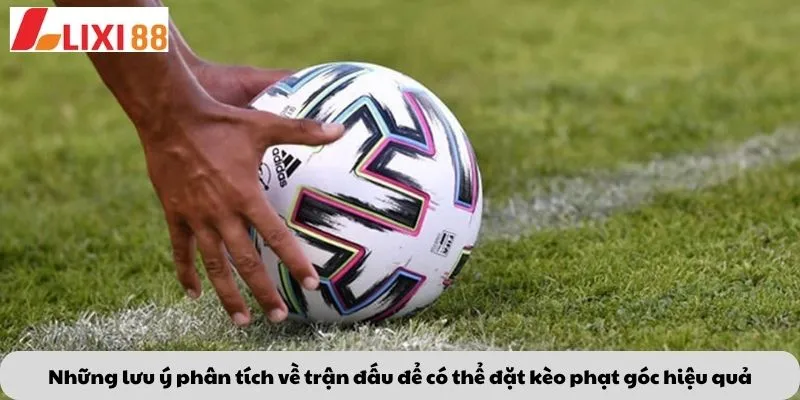 Những lưu ý phân tích về trận đấu để có thể đặt kèo phạt góc hiệu quả