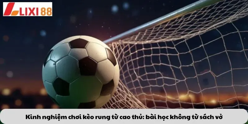 Kèo Lội Ngược Dòng 7 Kinh nghiệm chơi kèo rung từ cao thủ: bài học không từ sách vở