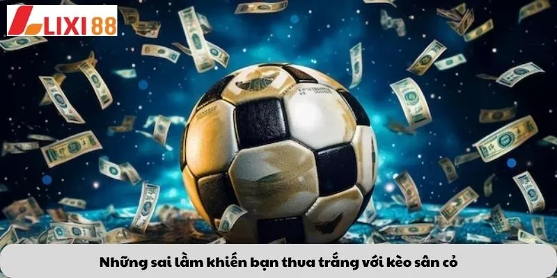 Những sai lầm khiến bạn thua trắng với kèo sân cỏ