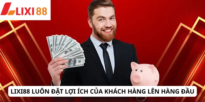 LIXI88 19 Lixi88 luôn đặt lợi ích của khách hàng lên hàng đầu