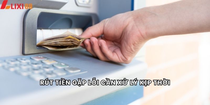 Rút Tiền 6 Rút tiền gặp lỗi cần xử lý kịp thời